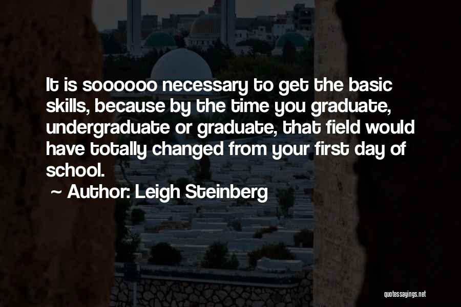 Leigh Steinberg Quotes: It Is Soooooo Necessary To Get The Basic Skills, Because By The Time You Graduate, Undergraduate Or Graduate, That Field