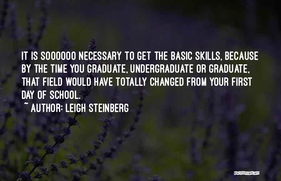 Leigh Steinberg Quotes: It Is Soooooo Necessary To Get The Basic Skills, Because By The Time You Graduate, Undergraduate Or Graduate, That Field