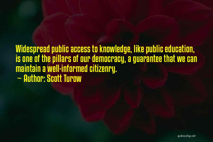 Scott Turow Quotes: Widespread Public Access To Knowledge, Like Public Education, Is One Of The Pillars Of Our Democracy, A Guarantee That We