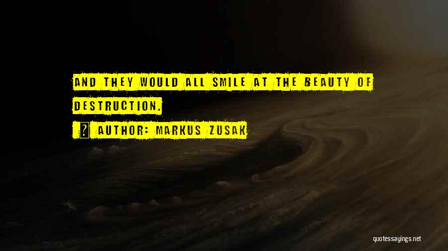 Markus Zusak Quotes: And They Would All Smile At The Beauty Of Destruction.