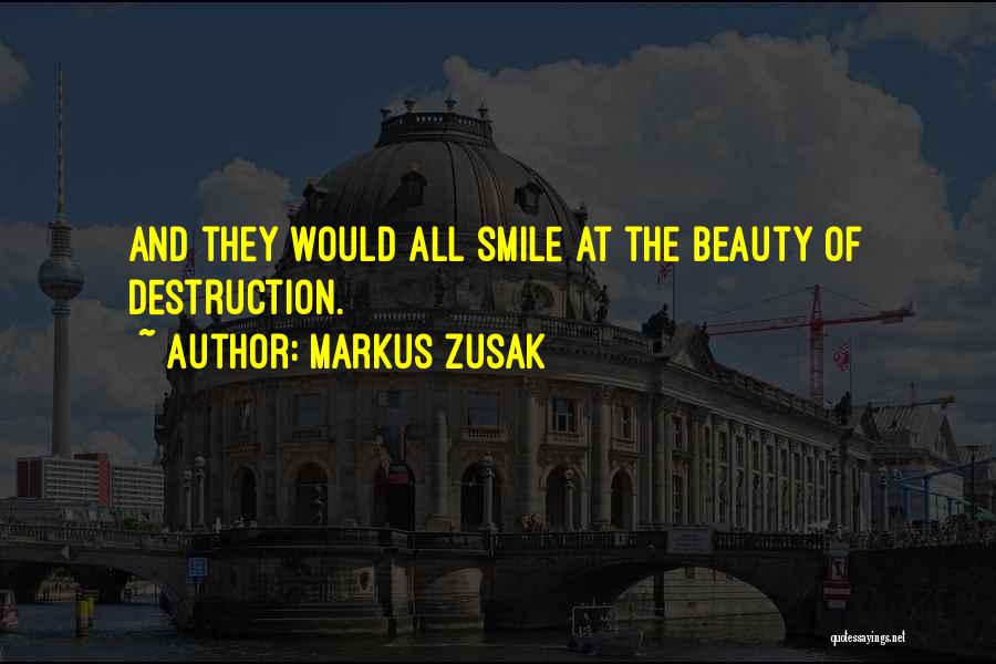 Markus Zusak Quotes: And They Would All Smile At The Beauty Of Destruction.