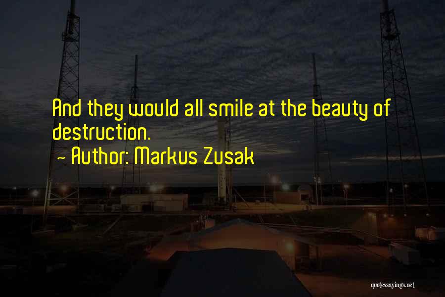 Markus Zusak Quotes: And They Would All Smile At The Beauty Of Destruction.