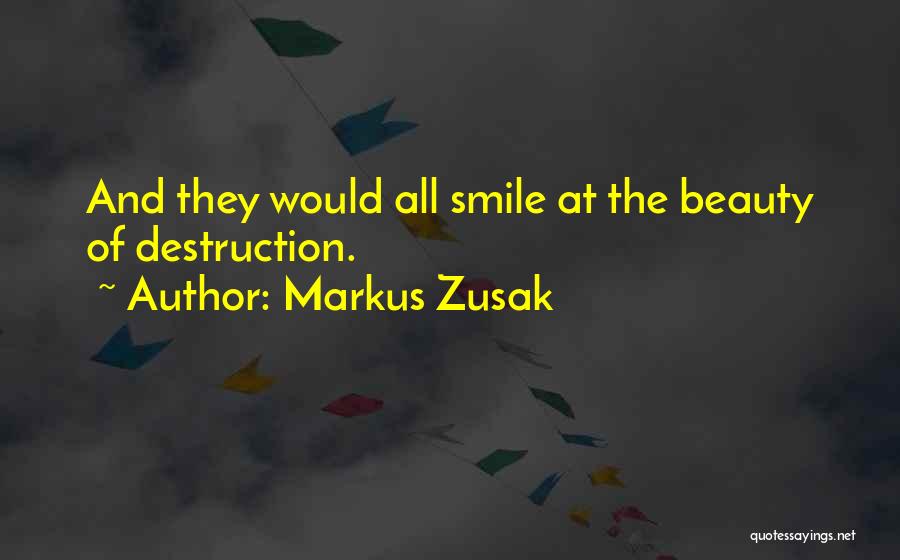 Markus Zusak Quotes: And They Would All Smile At The Beauty Of Destruction.