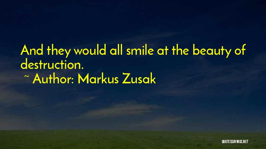 Markus Zusak Quotes: And They Would All Smile At The Beauty Of Destruction.