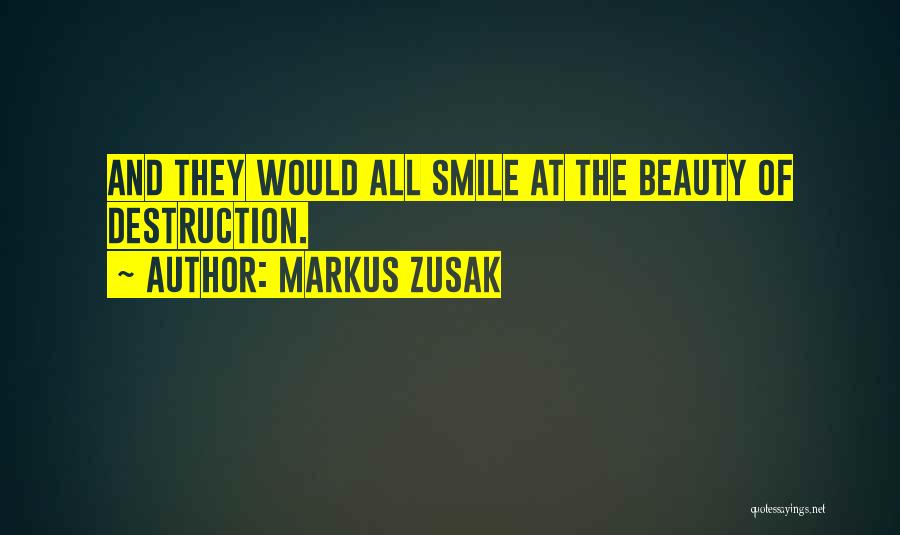 Markus Zusak Quotes: And They Would All Smile At The Beauty Of Destruction.