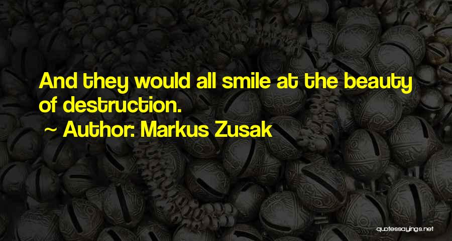 Markus Zusak Quotes: And They Would All Smile At The Beauty Of Destruction.