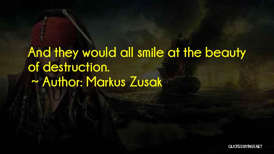 Markus Zusak Quotes: And They Would All Smile At The Beauty Of Destruction.