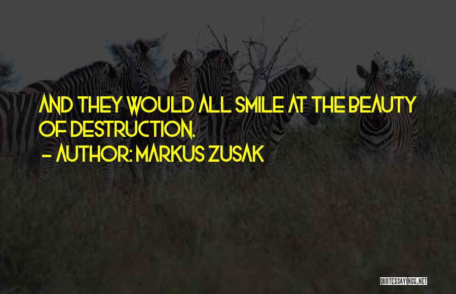 Markus Zusak Quotes: And They Would All Smile At The Beauty Of Destruction.