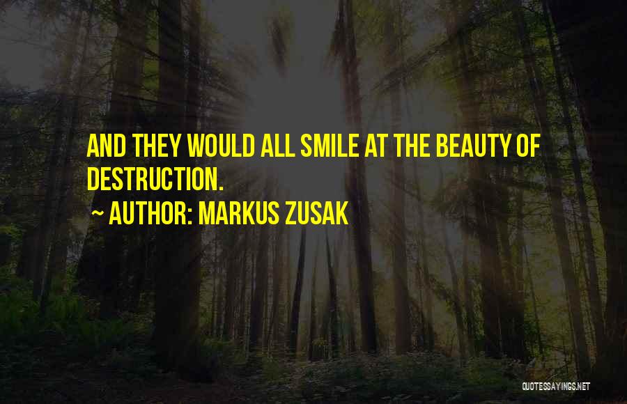 Markus Zusak Quotes: And They Would All Smile At The Beauty Of Destruction.