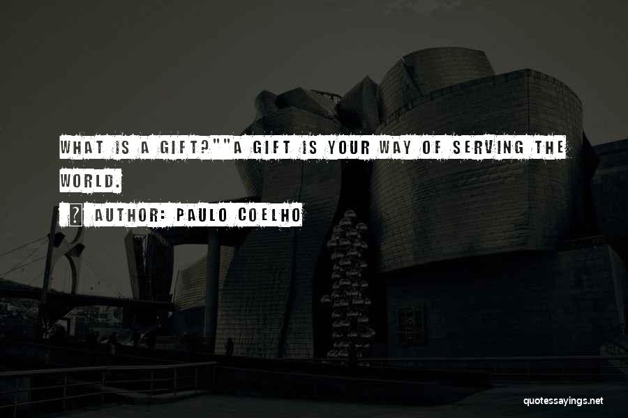 Paulo Coelho Quotes: What Is A Gift?a Gift Is Your Way Of Serving The World.