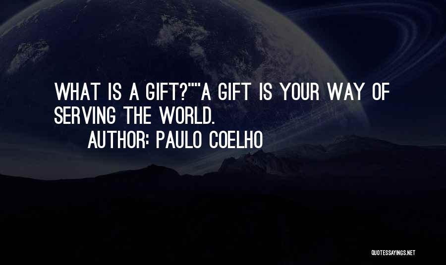 Paulo Coelho Quotes: What Is A Gift?a Gift Is Your Way Of Serving The World.