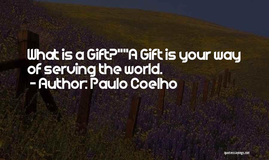 Paulo Coelho Quotes: What Is A Gift?a Gift Is Your Way Of Serving The World.
