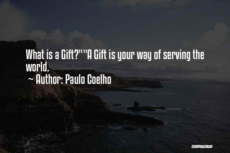 Paulo Coelho Quotes: What Is A Gift?a Gift Is Your Way Of Serving The World.