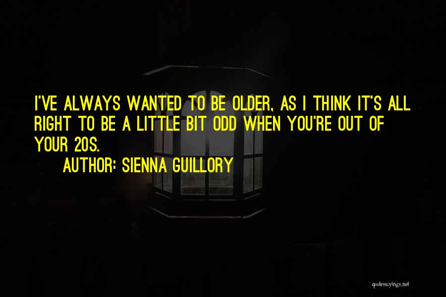 Sienna Guillory Quotes: I've Always Wanted To Be Older, As I Think It's All Right To Be A Little Bit Odd When You're