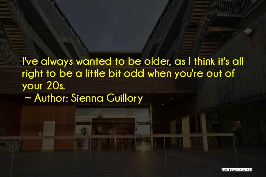 Sienna Guillory Quotes: I've Always Wanted To Be Older, As I Think It's All Right To Be A Little Bit Odd When You're