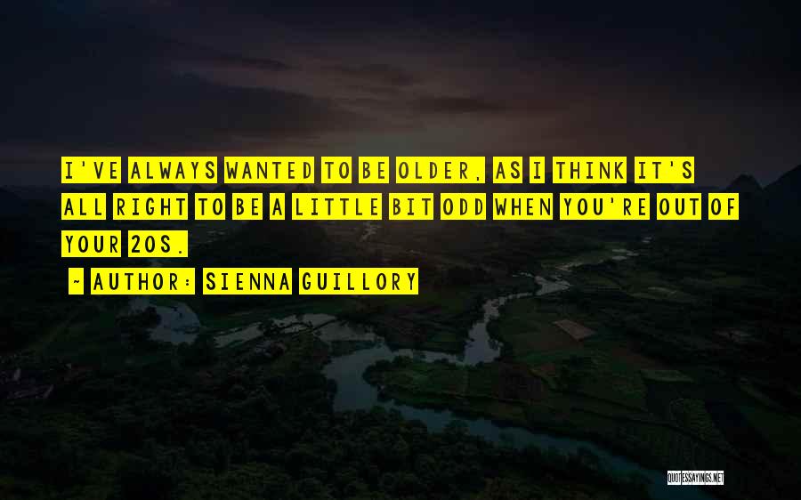 Sienna Guillory Quotes: I've Always Wanted To Be Older, As I Think It's All Right To Be A Little Bit Odd When You're