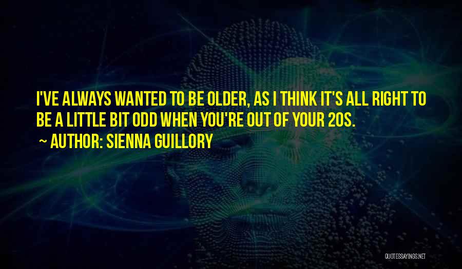 Sienna Guillory Quotes: I've Always Wanted To Be Older, As I Think It's All Right To Be A Little Bit Odd When You're