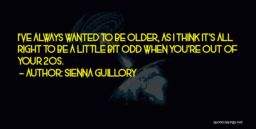 Sienna Guillory Quotes: I've Always Wanted To Be Older, As I Think It's All Right To Be A Little Bit Odd When You're