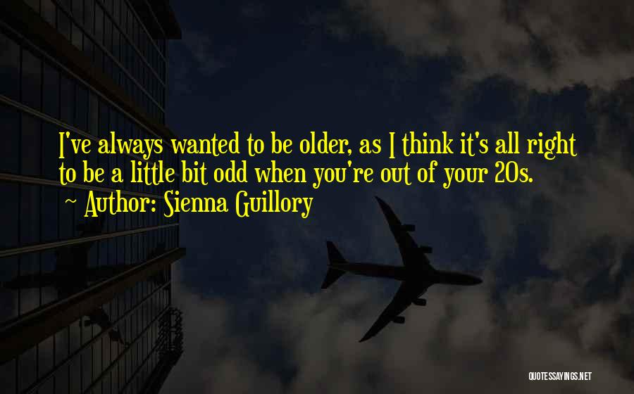 Sienna Guillory Quotes: I've Always Wanted To Be Older, As I Think It's All Right To Be A Little Bit Odd When You're