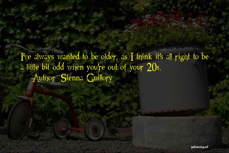 Sienna Guillory Quotes: I've Always Wanted To Be Older, As I Think It's All Right To Be A Little Bit Odd When You're