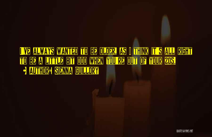 Sienna Guillory Quotes: I've Always Wanted To Be Older, As I Think It's All Right To Be A Little Bit Odd When You're