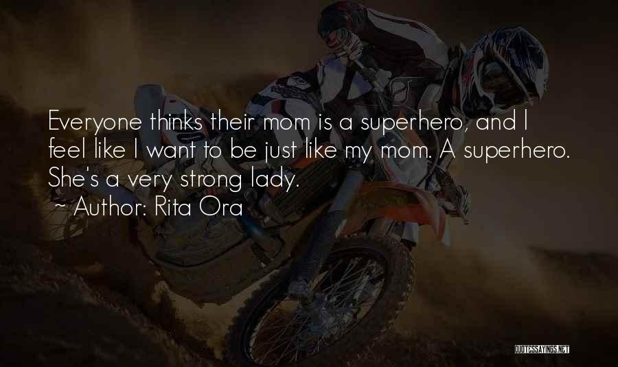 Rita Ora Quotes: Everyone Thinks Their Mom Is A Superhero, And L Feel Like I Want To Be Just Like My Mom. A