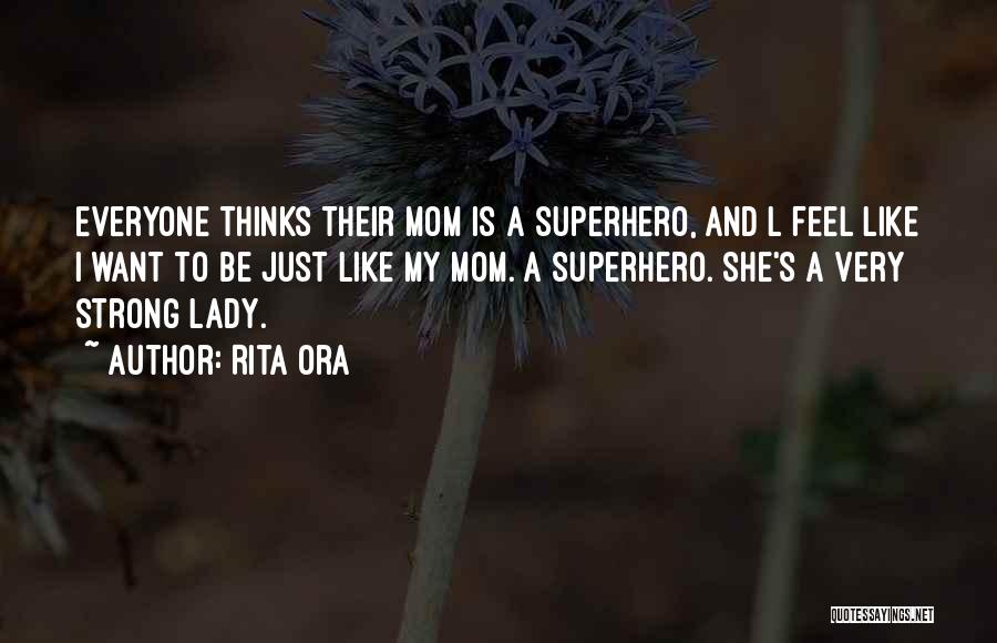 Rita Ora Quotes: Everyone Thinks Their Mom Is A Superhero, And L Feel Like I Want To Be Just Like My Mom. A
