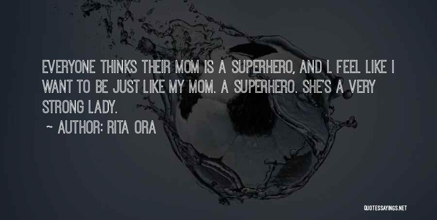 Rita Ora Quotes: Everyone Thinks Their Mom Is A Superhero, And L Feel Like I Want To Be Just Like My Mom. A