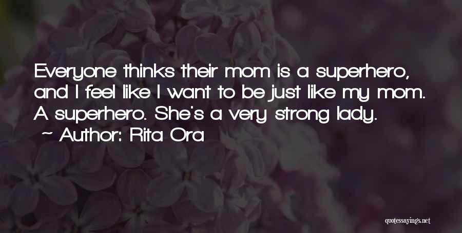 Rita Ora Quotes: Everyone Thinks Their Mom Is A Superhero, And L Feel Like I Want To Be Just Like My Mom. A