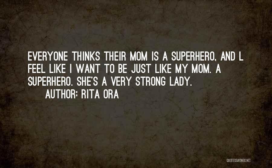 Rita Ora Quotes: Everyone Thinks Their Mom Is A Superhero, And L Feel Like I Want To Be Just Like My Mom. A