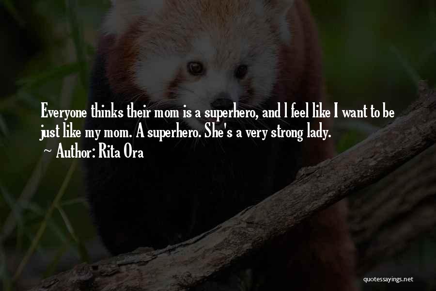 Rita Ora Quotes: Everyone Thinks Their Mom Is A Superhero, And L Feel Like I Want To Be Just Like My Mom. A