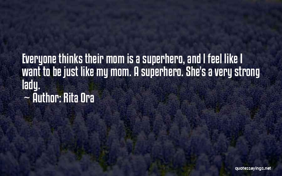 Rita Ora Quotes: Everyone Thinks Their Mom Is A Superhero, And L Feel Like I Want To Be Just Like My Mom. A