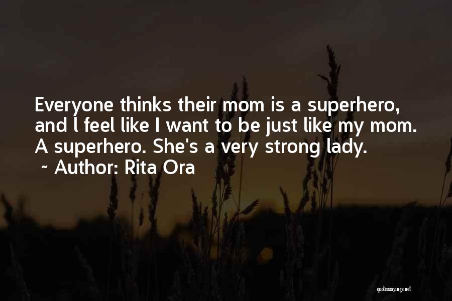 Rita Ora Quotes: Everyone Thinks Their Mom Is A Superhero, And L Feel Like I Want To Be Just Like My Mom. A