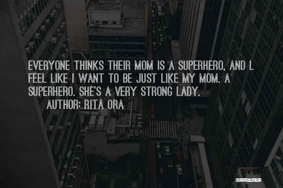 Rita Ora Quotes: Everyone Thinks Their Mom Is A Superhero, And L Feel Like I Want To Be Just Like My Mom. A