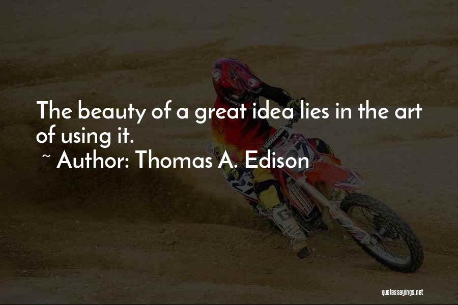 Thomas A. Edison Quotes: The Beauty Of A Great Idea Lies In The Art Of Using It.