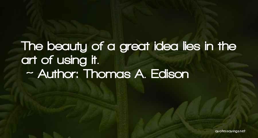 Thomas A. Edison Quotes: The Beauty Of A Great Idea Lies In The Art Of Using It.