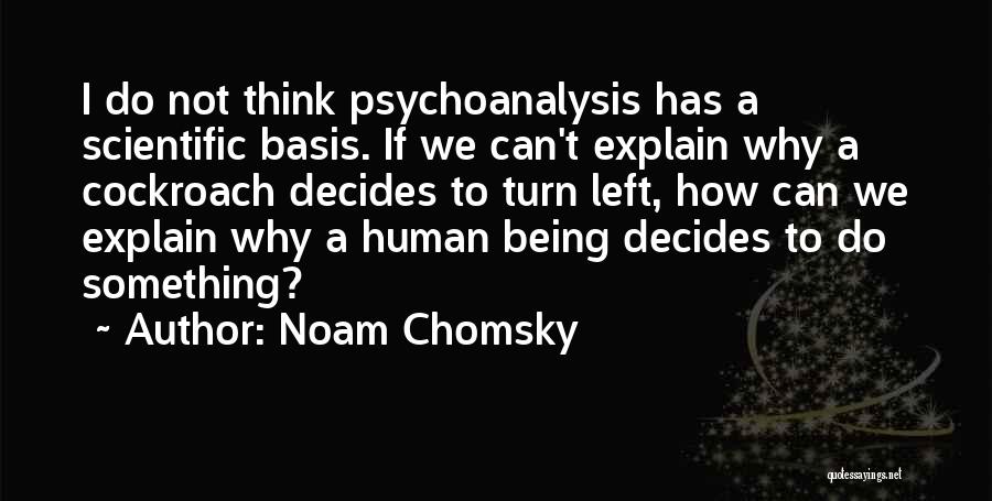 Noam Chomsky Quotes: I Do Not Think Psychoanalysis Has A Scientific Basis. If We Can't Explain Why A Cockroach Decides To Turn Left,