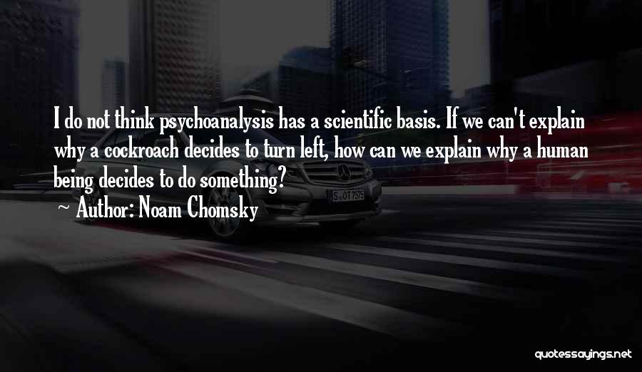 Noam Chomsky Quotes: I Do Not Think Psychoanalysis Has A Scientific Basis. If We Can't Explain Why A Cockroach Decides To Turn Left,