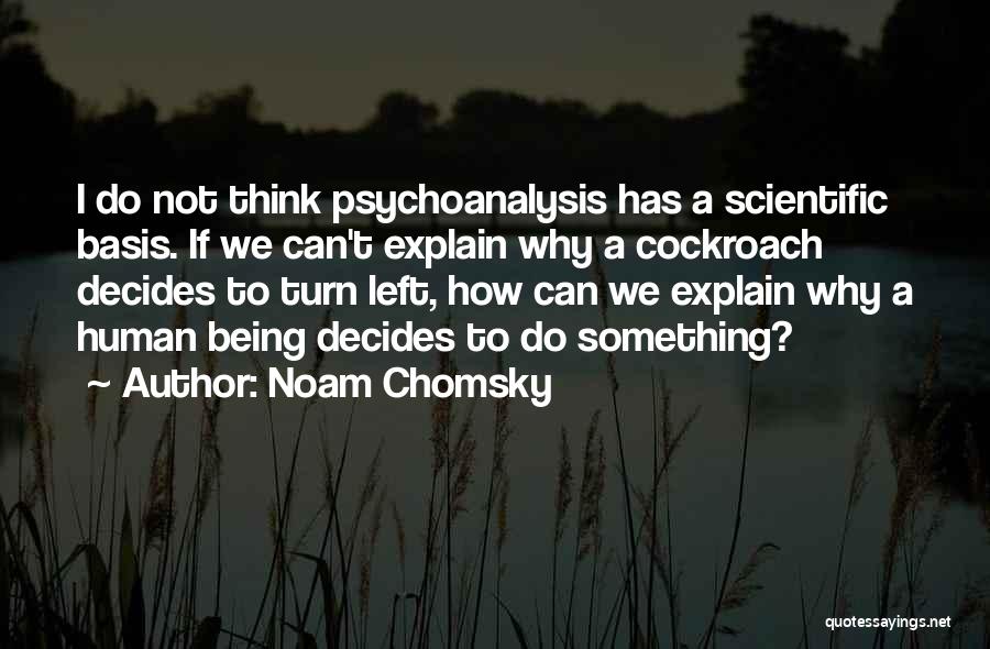 Noam Chomsky Quotes: I Do Not Think Psychoanalysis Has A Scientific Basis. If We Can't Explain Why A Cockroach Decides To Turn Left,