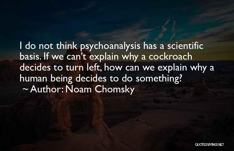 Noam Chomsky Quotes: I Do Not Think Psychoanalysis Has A Scientific Basis. If We Can't Explain Why A Cockroach Decides To Turn Left,