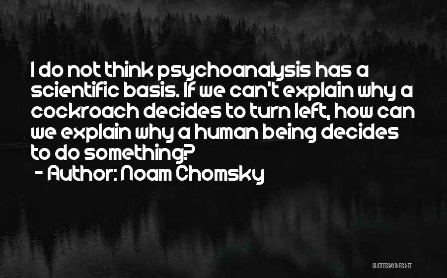 Noam Chomsky Quotes: I Do Not Think Psychoanalysis Has A Scientific Basis. If We Can't Explain Why A Cockroach Decides To Turn Left,