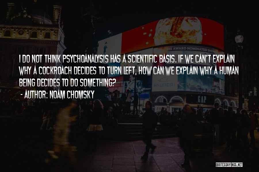 Noam Chomsky Quotes: I Do Not Think Psychoanalysis Has A Scientific Basis. If We Can't Explain Why A Cockroach Decides To Turn Left,