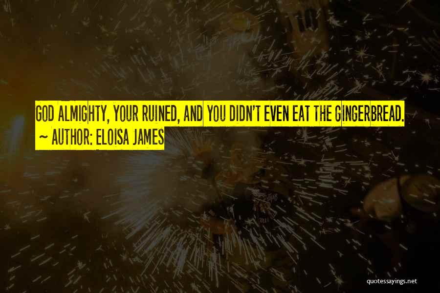 Eloisa James Quotes: God Almighty, Your Ruined, And You Didn't Even Eat The Gingerbread.