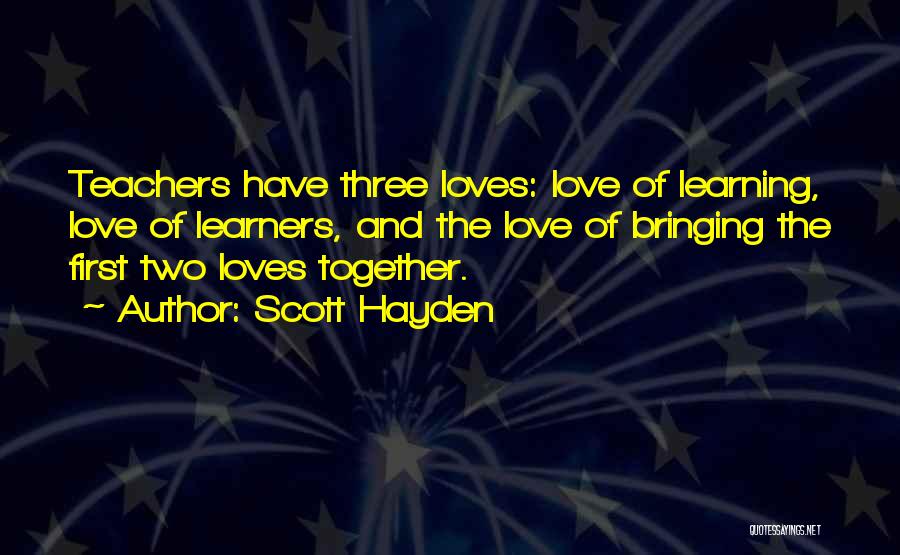 Scott Hayden Quotes: Teachers Have Three Loves: Love Of Learning, Love Of Learners, And The Love Of Bringing The First Two Loves Together.