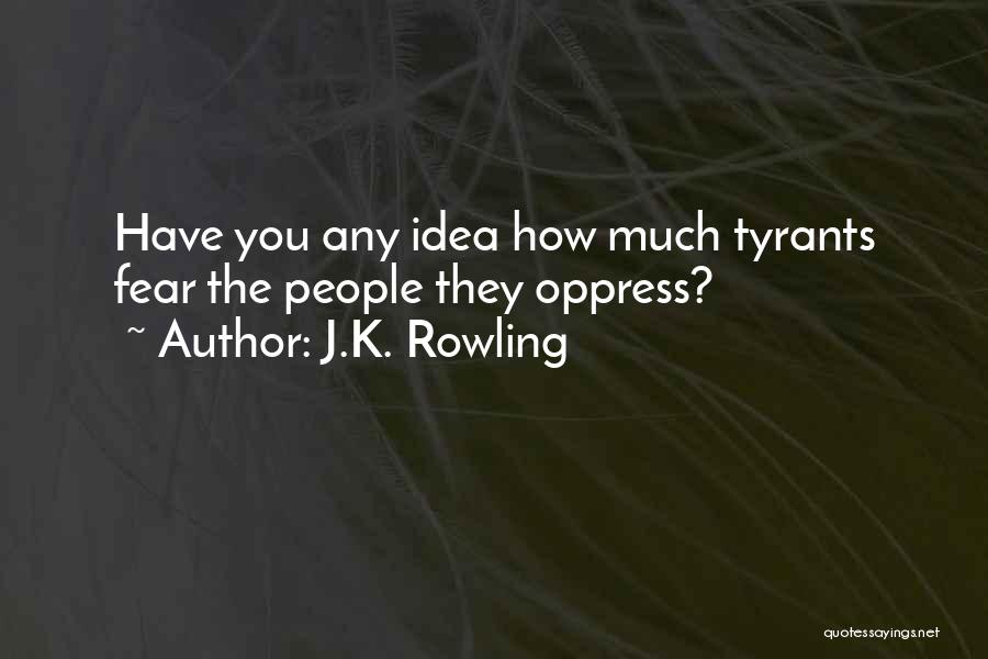 J.K. Rowling Quotes: Have You Any Idea How Much Tyrants Fear The People They Oppress?
