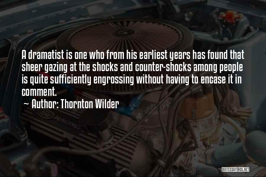 Thornton Wilder Quotes: A Dramatist Is One Who From His Earliest Years Has Found That Sheer Gazing At The Shocks And Counter-shocks Among