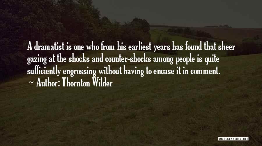 Thornton Wilder Quotes: A Dramatist Is One Who From His Earliest Years Has Found That Sheer Gazing At The Shocks And Counter-shocks Among