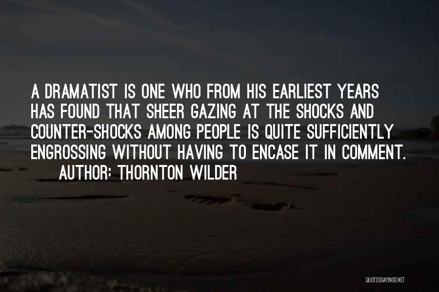 Thornton Wilder Quotes: A Dramatist Is One Who From His Earliest Years Has Found That Sheer Gazing At The Shocks And Counter-shocks Among