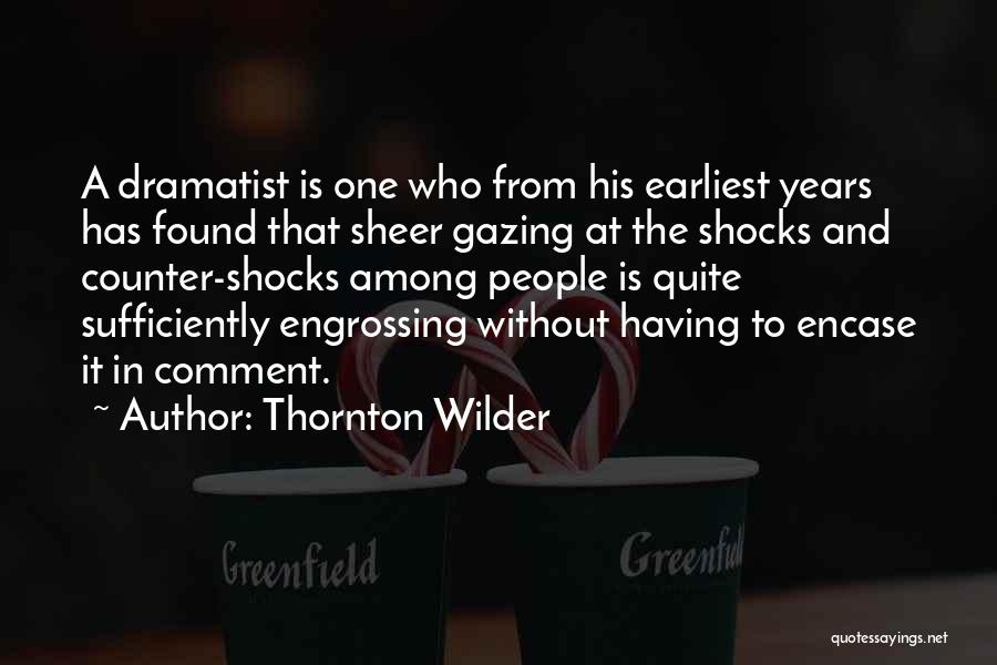 Thornton Wilder Quotes: A Dramatist Is One Who From His Earliest Years Has Found That Sheer Gazing At The Shocks And Counter-shocks Among