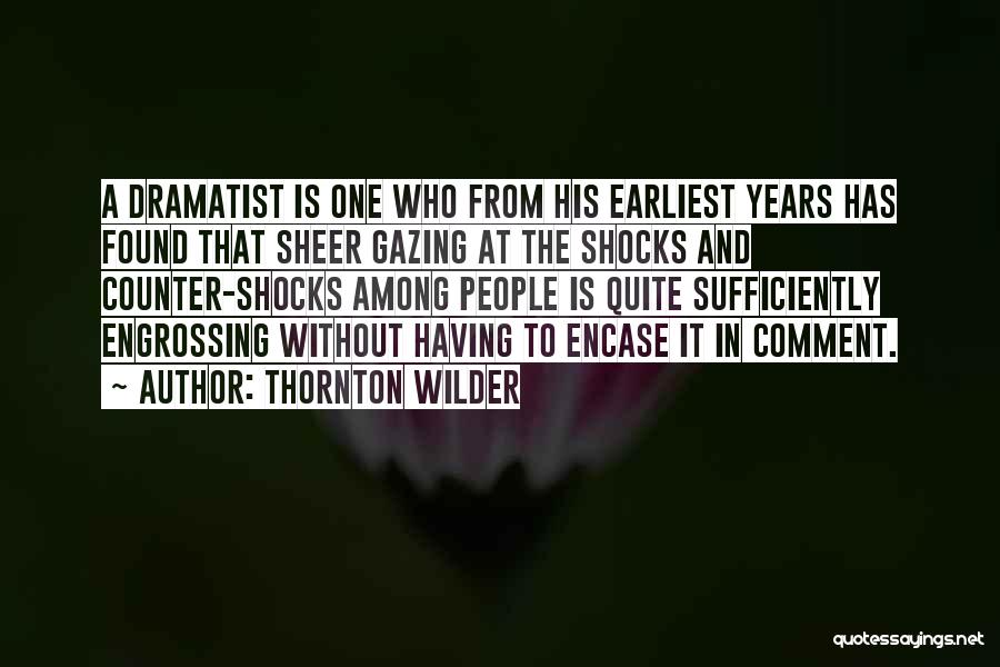 Thornton Wilder Quotes: A Dramatist Is One Who From His Earliest Years Has Found That Sheer Gazing At The Shocks And Counter-shocks Among